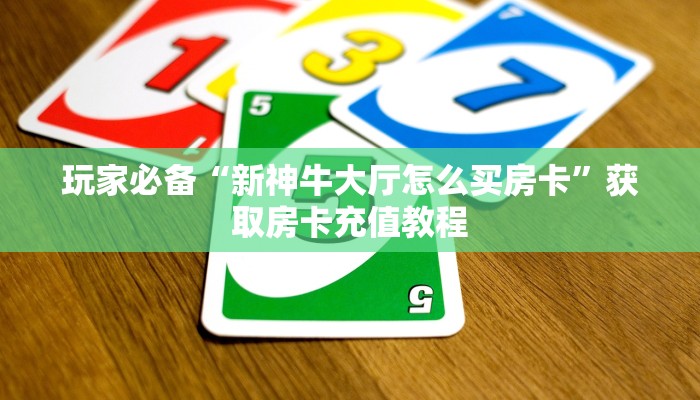 玩家必备“新世界房卡哪里买”获取房卡充值教程