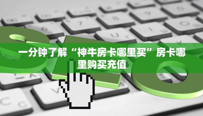 一分钟了解“神牛房卡哪里买”房卡哪里购买充值