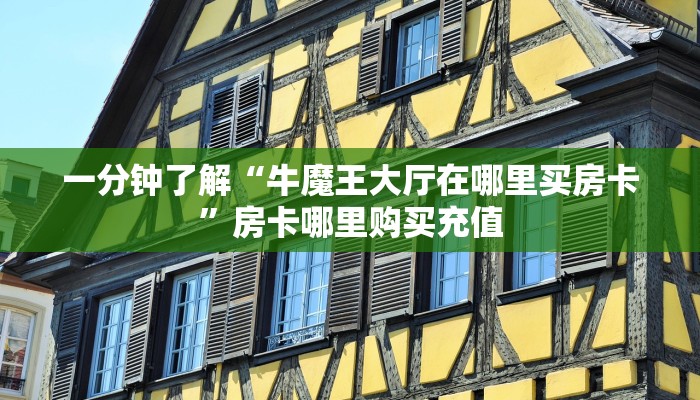 一分钟了解“牛魔王大厅在哪里买房卡”房卡哪里购买充值