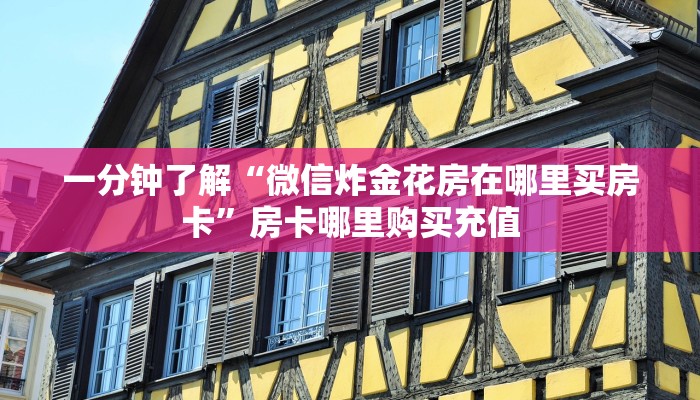 一分钟了解“微信炸金花房在哪里买房卡”房卡哪里购买充值