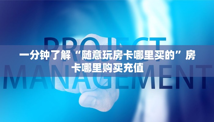 一分钟了解“随意玩房卡哪里买的”房卡哪里购买充值