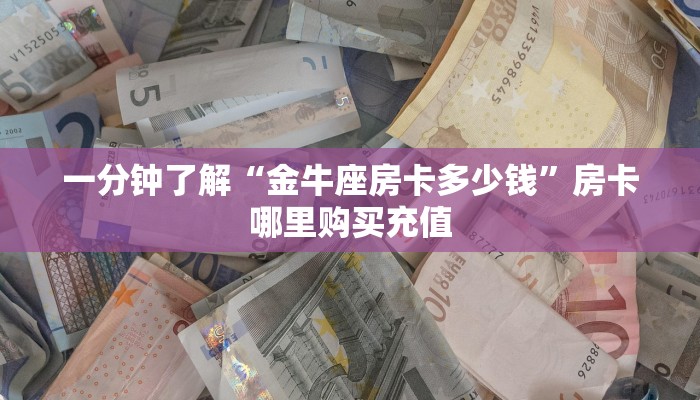 一分钟了解“金牛座房卡多少钱”房卡哪里购买充值
